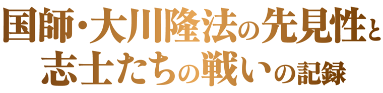 国師・大川隆法の先見性と志士たちの戦いの記録